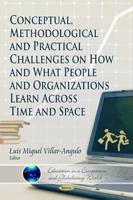 Conceptual, Methodological, and Practical Challenges on How and What People and Organizations Learn Across Time and Space