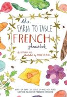 Farm to Table French Phrasebook: Master the Culture, Language and Savoir Faire of French Cuisine