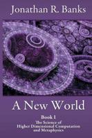 A New World, Book I: The Science of Higher Dimensional Computation and Metaphysics 