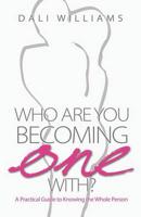 Who Are You Becoming One With? a Practical Guide to Knowing the Whole Person