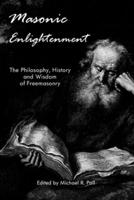 Masonic Enlightenment: The Philosophy, History and Wisdom of Freemasonry