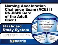 Nursing Acceleration Challenge Exam (Ace) II Rn-Bsn: Care of the Adult Client Flashcard Study System
