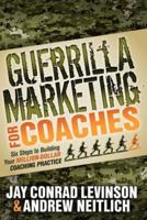 Guerrilla Marketing for Coaches: Six Steps to Building Your Million-Dollar Coaching Practice