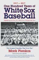 1917-2017-One Hundred Years of White Sox Baseball : Highlighting the Great 1917 World Series Championship Team