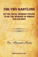 The Two Babylons or the Papal Worship Proved to Be the Worship of Nimrod and His