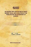God - An Enquiry into the Nature of Man's Highest Ideal and a Solution of the Problem for the Standpoint of Science.