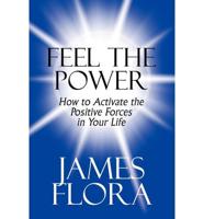 Feel the Power: How to Activate the Positive Forces in Your Life
