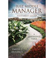 Just Middle Manager: Next Great Leader: A Leadership Fable