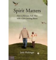 Spirit Matters: How to Remain Fully Alive with a Life-Limiting Illness