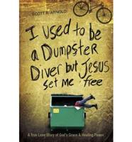 I Used to Be a Dumpster Diver But Jesus Set Me Free: A True Love Story of God's Grace & Healing Power