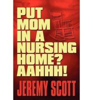 Put Mom in a Nursing Home? AAHHH!