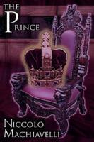 The Prince: Niccolo Machiavelli's Classic Study in Leadership, Rising to Power, and Maintaining Authority, Originally Titled de PR