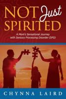 Not Just Spirited: A Mom's Sensational Journey with Sensory Processing Disorder (SPD)