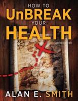 How to UnBreak Your Health: Your Map to the World of Complementary and Alternative Therapies, 2nd Edition