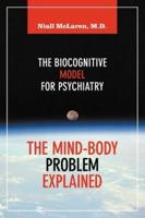 The Mind-Body Problem Explained: The Biocognitive Model for Psychiatry