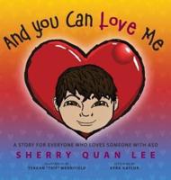 And You Can Love Me: a story for everyone who loves someone with Autism Spectrum Disorder (ASD)