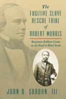 The Fugitive Slave Rescue Trial of Robert Morris