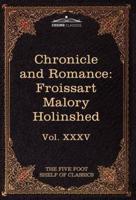 Chronicle and Romance: Froissart, Malory, Holinshed: The Five Foot Shelf of Classics, Vol. XXXV (in 51 Volumes)