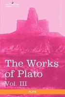 The Works of Plato, Vol. III (in 4 Volumes): The Trial and Death of Socrates