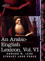 An Arabic-English Lexicon (in Eight Volumes), Vol. VI: Derived from the Best and the Most Copious Eastern Sources