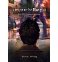 I Want to Be Like You: Life with Asperger's Syndrome