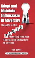 Adapt And Maintain Enthusiasm In Adversity: Using The 5-Step F.A.C.TS. Process To Find Your Strength And Enthusiasm To Succeed