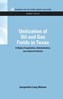 Unitization of Oil and Gas Fields in Texas: A Study of Legislative, Administrative, and Judicial Policies