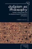 Judaism as Philosophy: Studies in Maimonides and the Medieval Jewish Philosophers of Provence