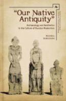 "Our Native Antiquity": Archaeology and Aesthetics in the Culture of Russian Modernism