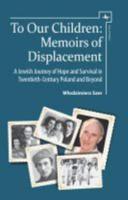 To Our Children: Memoirs of Displacement. A Jewish Journey of Hope and Survival in Twentieth-Century Poland and Beyond