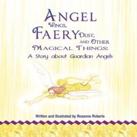 Angel Wings, Faery Dust, and Other Magical Things: A Story about Guardian Angels