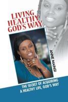 Living Healthy, God's Way: The Secret of Acquiring a Healthy Life, God's Way