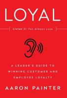 LOYAL: A Leader's Guide to Winning Customer and Employee Loyalty