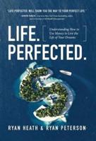 Life.Perfected.: Understanding How to Use Money to Live the Life of Your Dreams