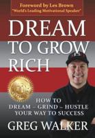 Dream To Grow Rich: How to Dream|Grind|Hustle your way to success