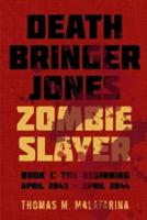 Death Bringer Jones, Zombie Slayer: Book 1: the Beginning April 2043 - April 2044