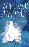 Love Him Anyway: Finding Hope in the Hardest Places: : Finding Hope in the Hardest Places