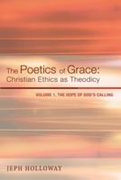 The Poetics of Grace: Christian Ethics as Theodicy, Volume 1: The Hope of God's Calling