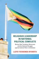 Religious Leadership in National Political Conflict: Bishop Abel Tendekai Muzorewa and the National Struggle Against Colonial Rule in Zimbabwe