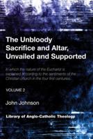 The Unbloody Sacrifice and Altar, Unvailed and Supported: In which the nature of the Eucharist is explained according to the sentiments of the Christian church in the four first centuries (Vol. 2)