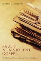 Paul's Non-Violent Gospel: The Theological Politics of Peace in Paul's Life and Letters