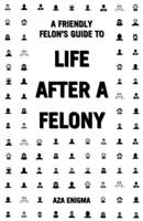 A Friendly Felon's Guide to Life After a Felony