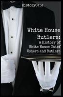 White House Butlers: A History of White House Chief Ushers and Butlers
