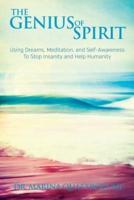 The Genius of Spirit: Using Dreams, Meditation & Self-Awareness to Stop Insanity and Help Humanity