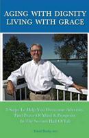 Aging with Dignity, Living with Grace: 8 Steps to Help You Overcome Adversity, Find Peace of Mind & Prosperity in the Second Half of Life