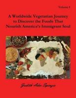 A Worldwide Vegetarian Journey to Discover the Foods That Nourish America's Immigrant Soul: Volume 1