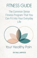 Your Healthy Pain: Fitness Guide: The Common Sense Fitness Program That You Can Fit Into Your Everyday Life