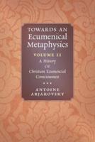 Towards an Ecumenical Metaphysics, Volume 2: A History of Christian Ecumenical Consciousness