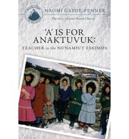 A is for Anaktuvuk: Teacher to the Nunamiut Eskimos: The Story of Anna Bortel Church