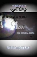 The Book Of Faith/ BEFORE THE FOUNDATIONS OF THE WORLD: GOD/JESUS/ US AS CELESTIAL BEING/ evil